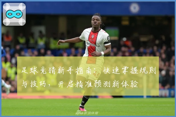 足球竞猜新手指南：快速掌握规则与技巧，开启精准预测新体验