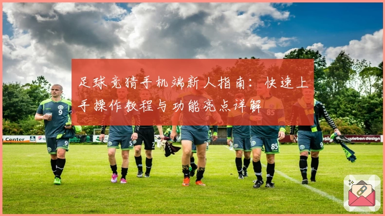 足球竞猜手机端新人指南：快速上手操作教程与功能亮点详解