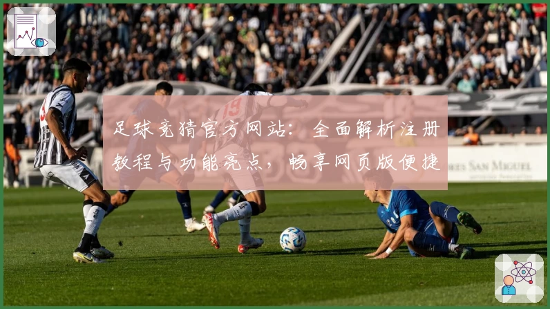足球竞猜官方网站:全面解析注册教程与功能亮点,畅享网页版便捷体验