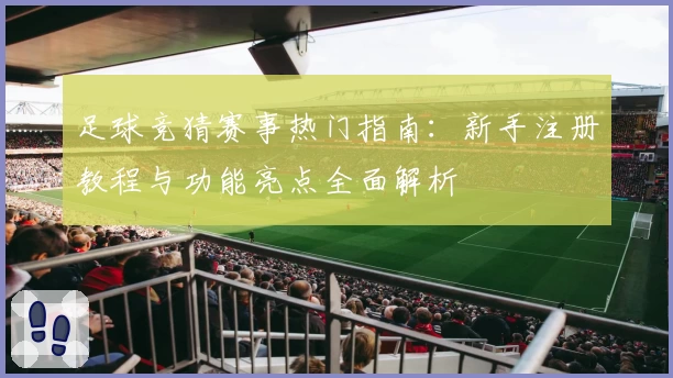 足球竞猜赛事热门指南：新手注册教程与功能亮点全面解析