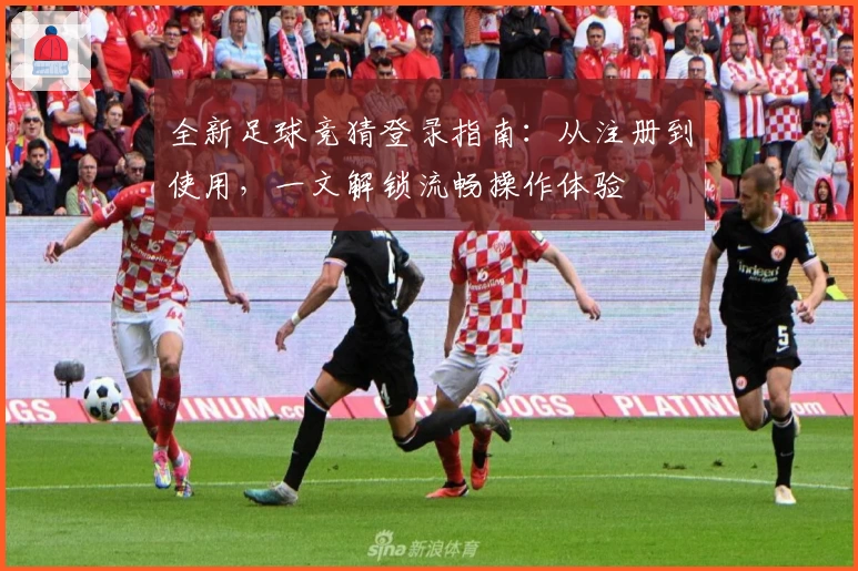 全新足球竞猜登录指南：从注册到使用，一文解锁流畅操作体验