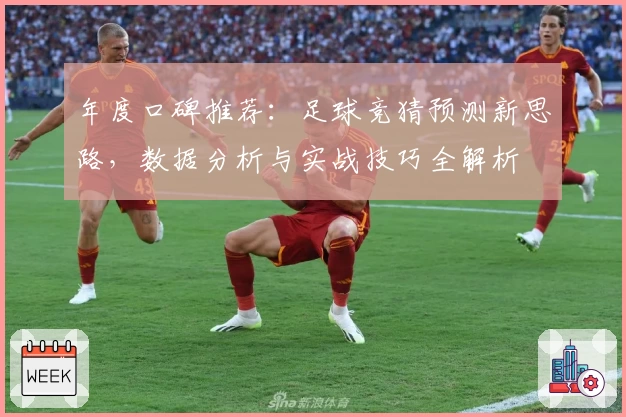年度口碑推荐：足球竞猜预测新思路，数据分析与实战技巧全解析
