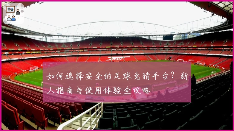 如何选择安全的足球竞猜平台？新人指南与使用体验全攻略