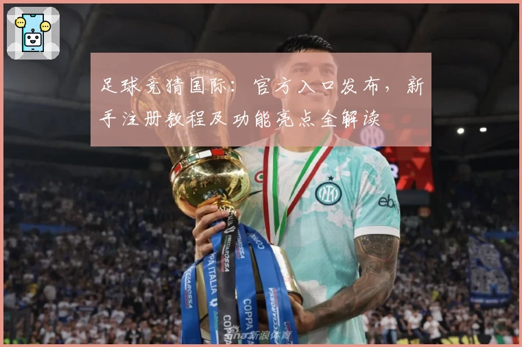 足球竞猜国际：官方入口发布，新手注册教程及功能亮点全解读