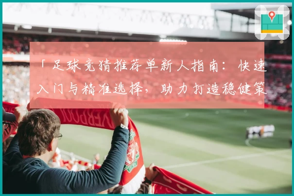 「足球竞猜推荐单新人指南:快速入门与精准选择,助力打造稳健策略」