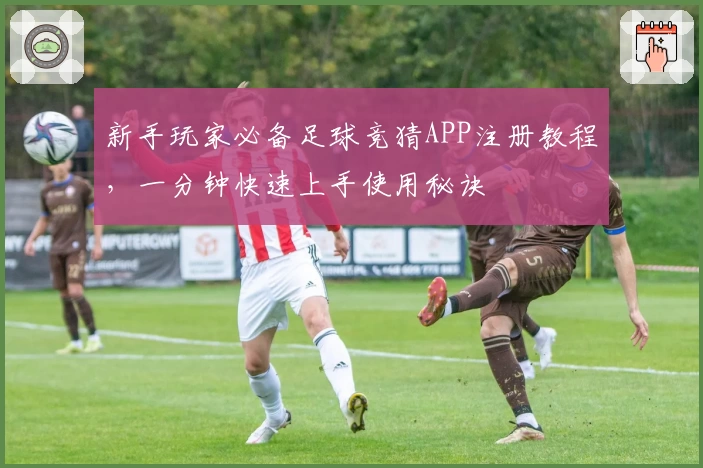 新手玩家必备足球竞猜APP注册教程，一分钟快速上手使用秘诀