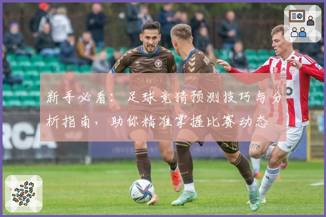 新手必看：足球竞猜预测技巧与分析指南，助你精准掌握比赛动态