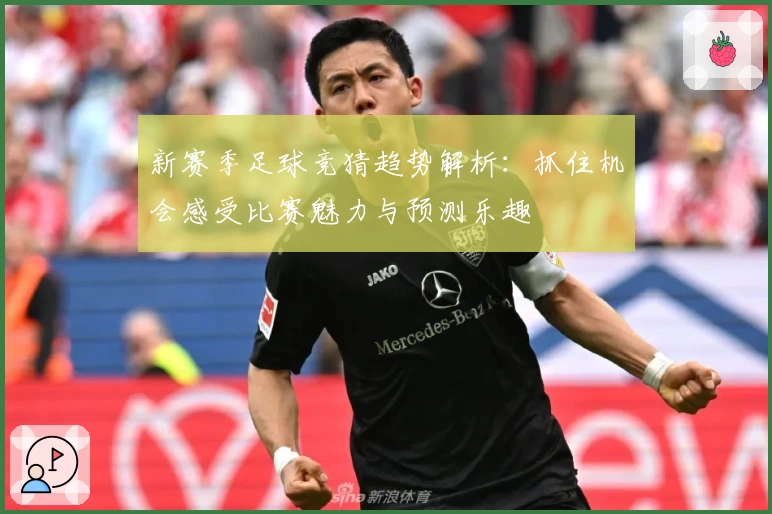 新赛季足球竞猜趋势解析：抓住机会感受比赛魅力与预测乐趣