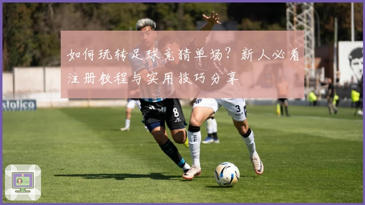如何玩转足球竞猜单场?新人必看注册教程与实用技巧分享