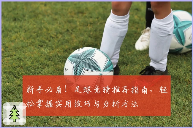 新手必看！足球竞猜推荐指南，轻松掌握实用技巧与分析方法