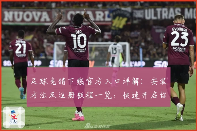 足球竞猜下载官方入口详解:安装方法及注册教程一览,快速开启你的精彩竞技体验