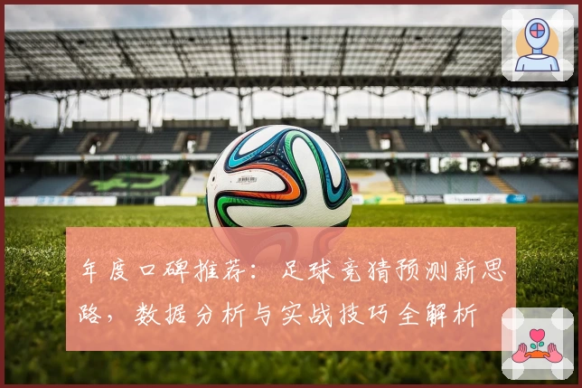 年度口碑推荐：足球竞猜预测新思路，数据分析与实战技巧全解析