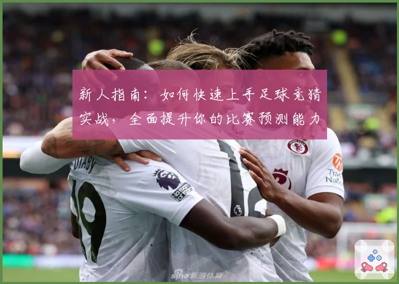 新人指南：如何快速上手足球竞猜实战，全面提升你的比赛预测能力