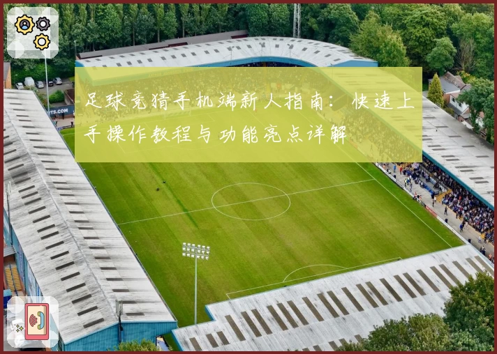 足球竞猜手机端新人指南：快速上手操作教程与功能亮点详解