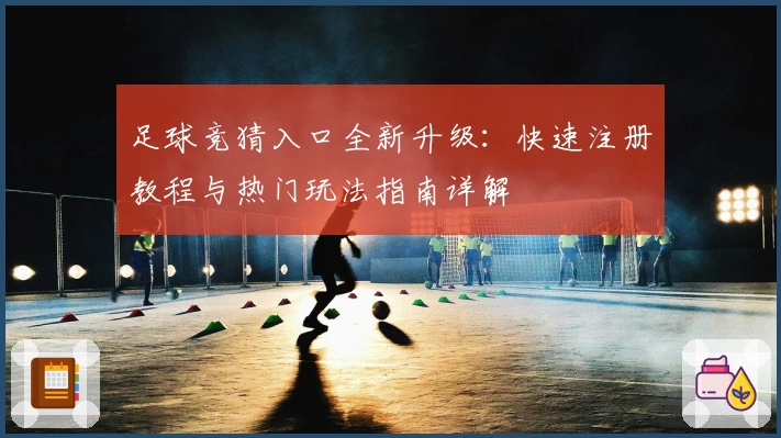 足球竞猜入口全新升级：快速注册教程与热门玩法指南详解
