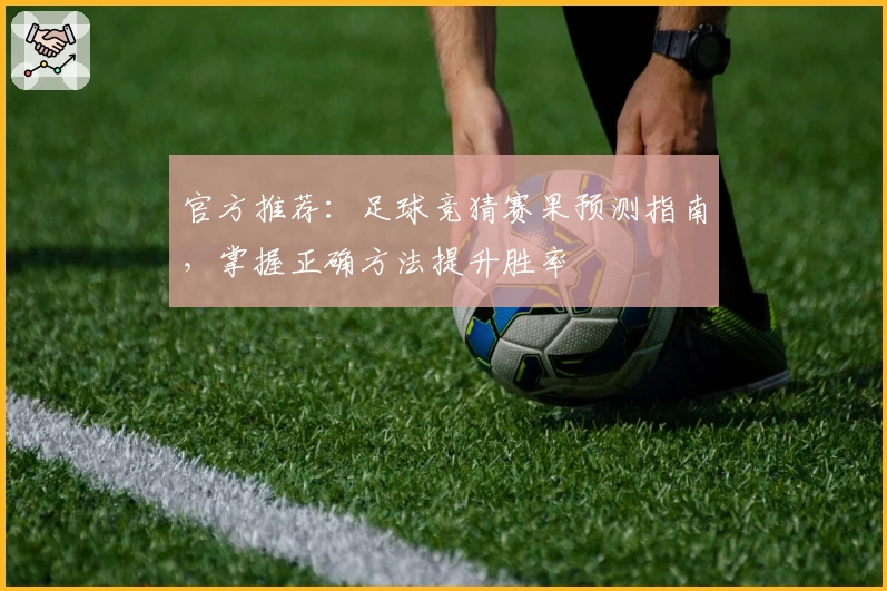 官方推荐：足球竞猜赛果预测指南，掌握正确方法提升胜率