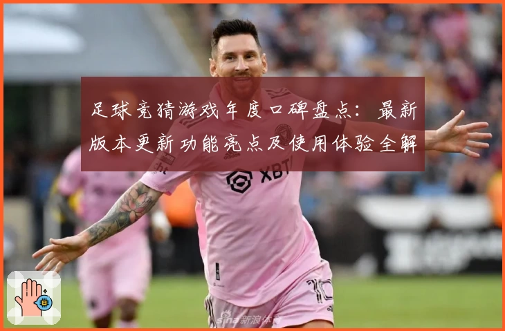 足球竞猜游戏年度口碑盘点:最新版本更新功能亮点及使用体验全解析