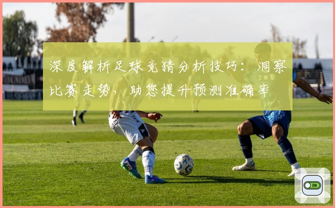 深度解析足球竞猜分析技巧：洞察比赛走势，助您提升预测准确率