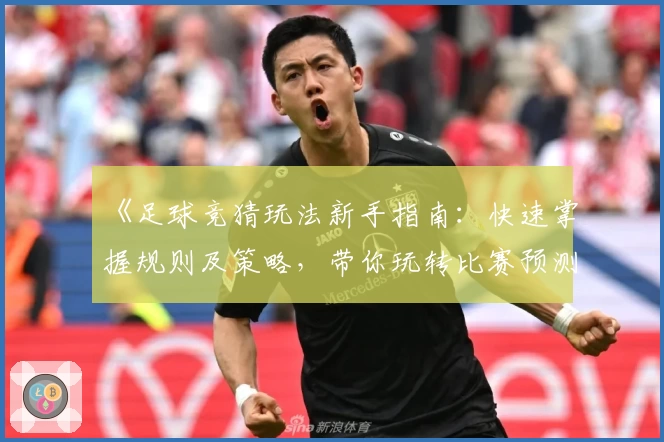 《足球竞猜玩法新手指南：快速掌握规则及策略，带你玩转比赛预测》