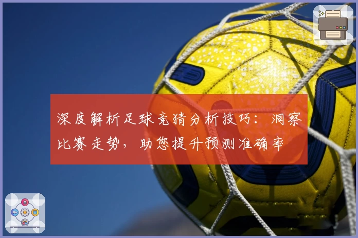 深度解析足球竞猜分析技巧：洞察比赛走势，助您提升预测准确率