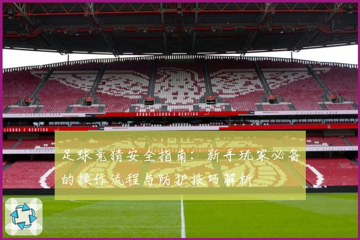 足球竞猜安全指南：新手玩家必备的操作流程与防护技巧解析