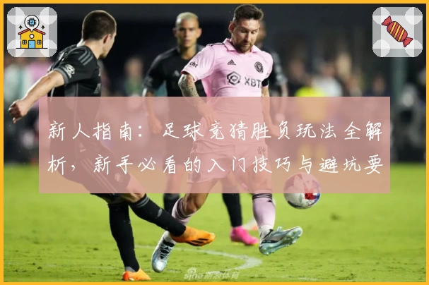 新人指南：足球竞猜胜负玩法全解析，新手必看的入门技巧与避坑要点！