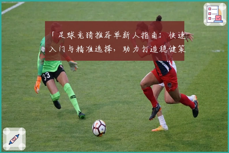 「足球竞猜推荐单新人指南：快速入门与精准选择，助力打造稳健策略」
