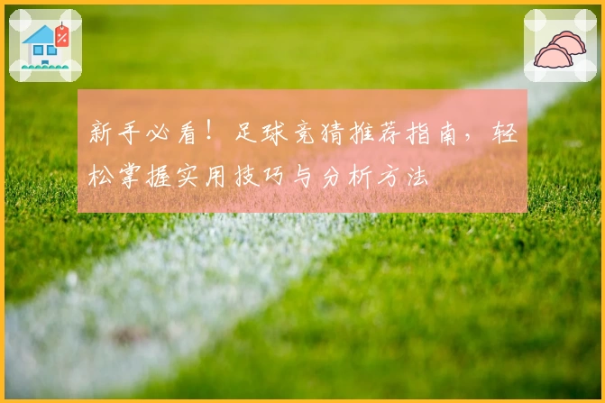 新手必看！足球竞猜推荐指南，轻松掌握实用技巧与分析方法