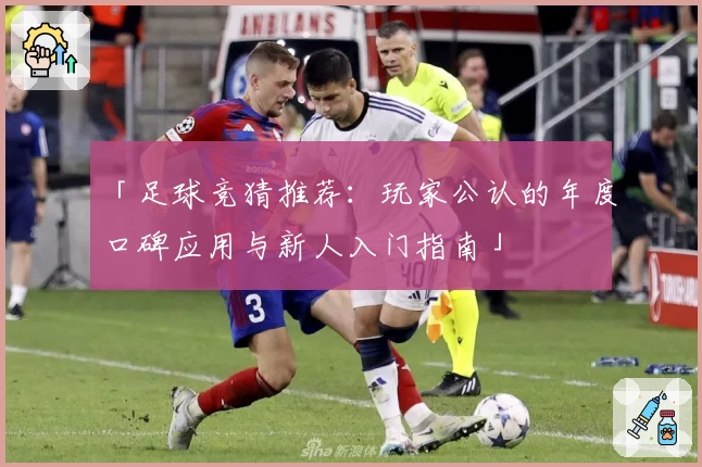 「足球竞猜推荐：玩家公认的年度口碑应用与新人入门指南」
